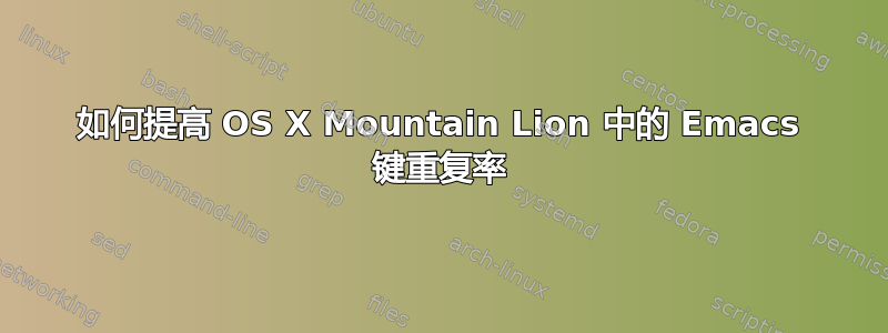 如何提高 OS X Mountain Lion 中的 Emacs 键重复率