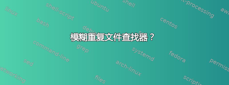 模糊重复文件查找器？