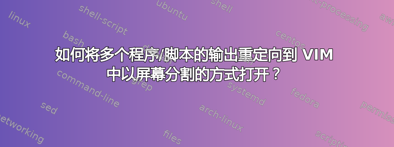 如何将多个程序/脚本的输出重定向到 VIM 中以屏幕分割的方式打开？