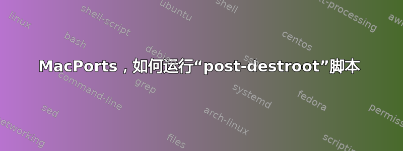 MacPorts，如何运行“post-destroot”脚本