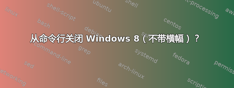 从命令行关闭 Windows 8（不带横幅）？