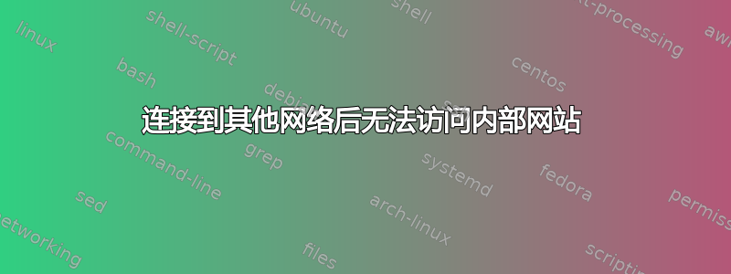 连接到其他网络后无法访问内部网站