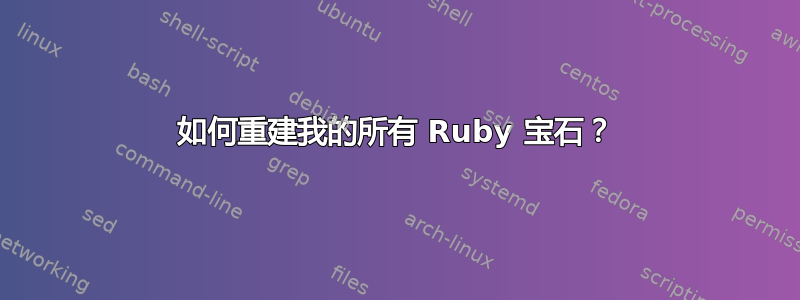 如何重建我的所有 Ruby 宝石？