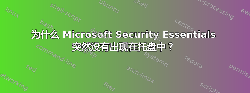 为什么 Microsoft Security Essentials 突然没有出现在托盘中？