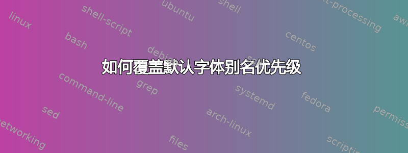 如何覆盖默认字体别名优先级