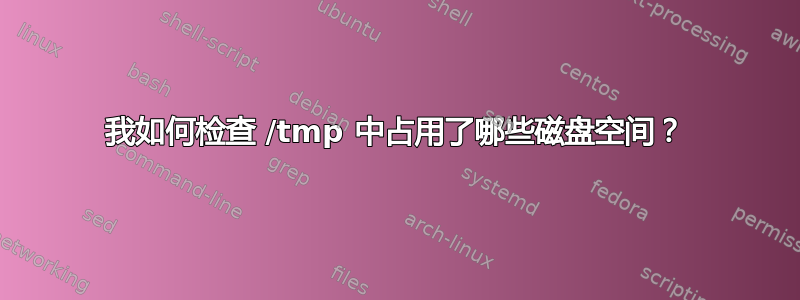 我如何检查 /tmp 中占用了哪些磁盘空间？