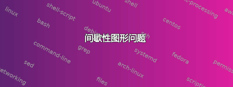 间歇性图形问题