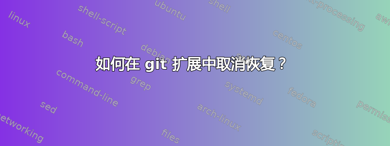 如何在 git 扩展中取消恢复？