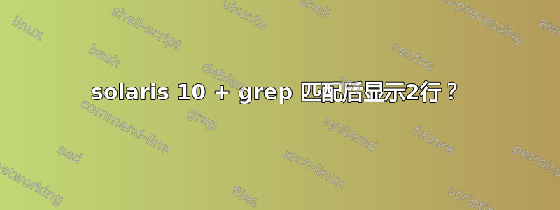 solaris 10 + grep 匹配后显示2行？