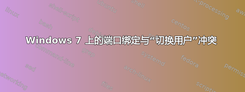 Windows 7 上的端口绑定与“切换用户”冲突