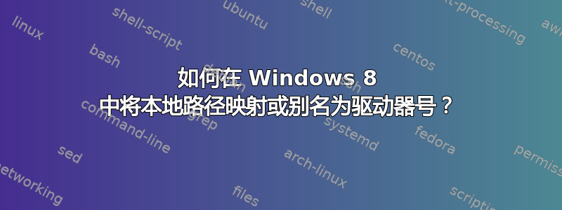 如何在 Windows 8 中将本地路径映射或别名为驱动器号？