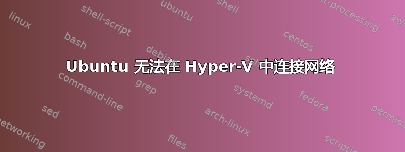 Ubuntu 无法在 Hyper-V 中连接网络