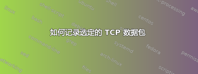 如何记录选定的 TCP 数据包