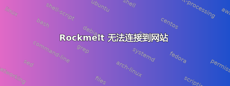 Rockmelt 无法连接到网站