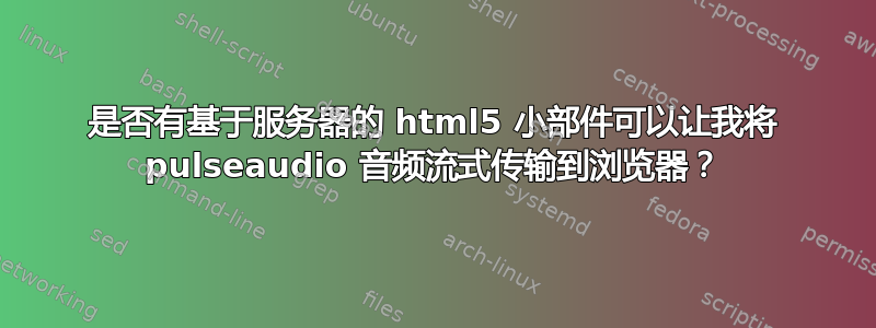 是否有基于服务器的 html5 小部件可以让我将 pulseaudio 音频流式传输到浏览器？