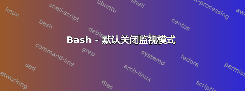 Bash - 默认关闭监视模式