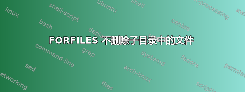 FORFILES 不删除子目录中的文件