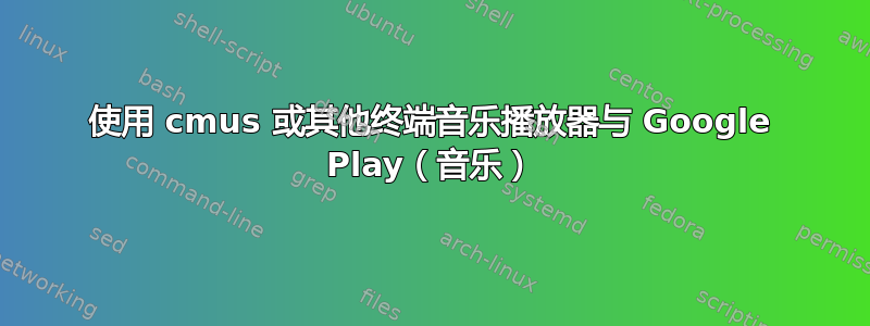 使用 cmus 或其他终端音乐播放器与 Google Play（音乐）