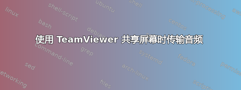 使用 TeamViewer 共享屏幕时传输音频