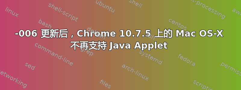 2012-006 更新后，Chrome 10.7.5 上的 Mac OS-X 不再支持 Java Applet