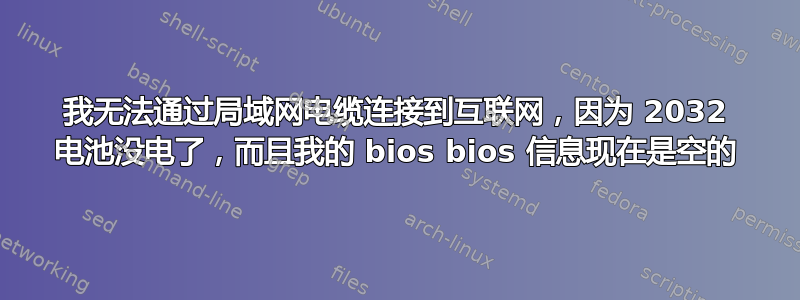 我无法通过局域网电缆连接到互联网，因为 2032 电池没电了，而且我的 bios bios 信息现在是空的