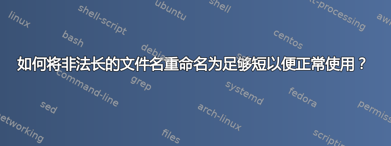 如何将非法长的文件名重命名为足够短以便正常使用？