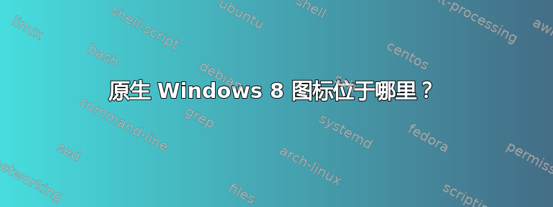 原生 Windows 8 图标位于哪里？