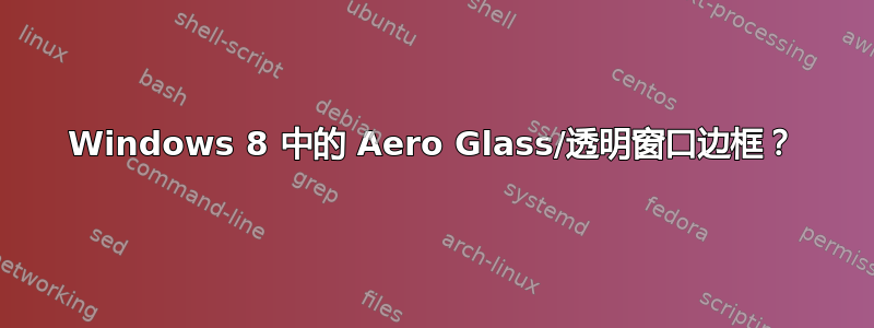 Windows 8 中的 Aero Glass/透明窗口边框？