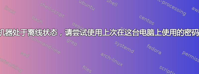 您的机器处于离线状态，请尝试使用上次在这台电脑上使用的密码登录