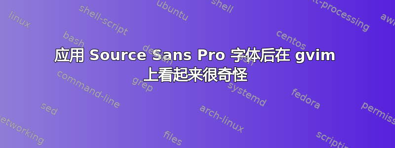 应用 Source Sans Pro 字体后在 gvim 上看起来很奇怪