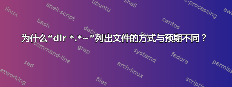 为什么“dir *.*~”列出文件的方式与预期不同？