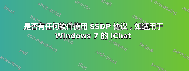 是否有任何软件使用 SSDP 协议，如适用于 Windows 7 的 iChat