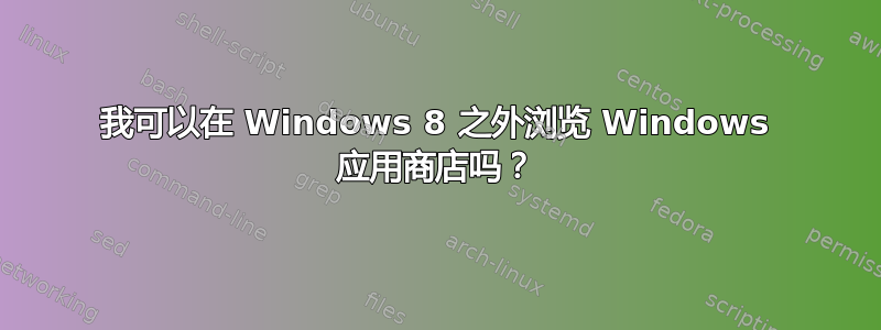 我可以在 Windows 8 之外浏览 Windows 应用商店吗？