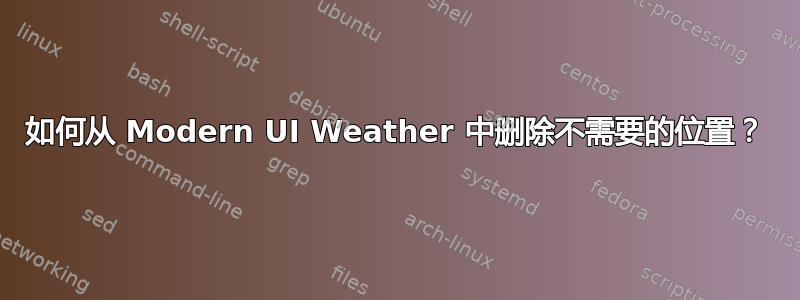 如何从 Modern UI Weather 中删除不需要的位置？