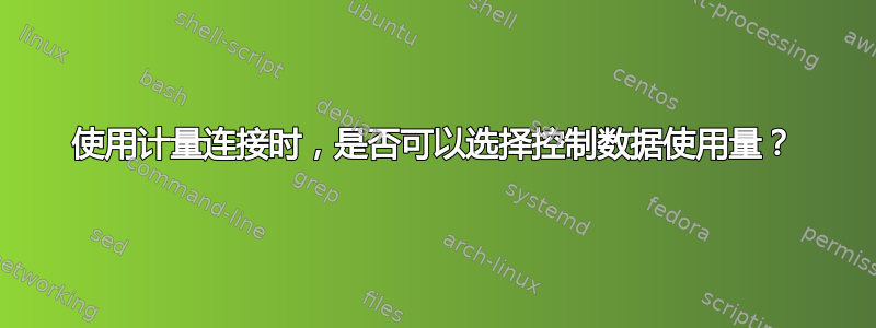 使用计量连接时，是否可以选择控制数据使用量？