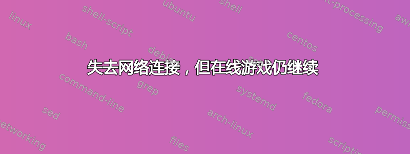 失去网络连接，但在线游戏仍继续