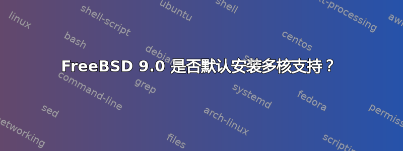 FreeBSD 9.0 是否默认安装多核支持？