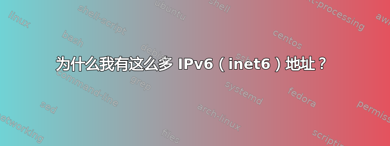 为什么我有这么多 IPv6（inet6）地址？