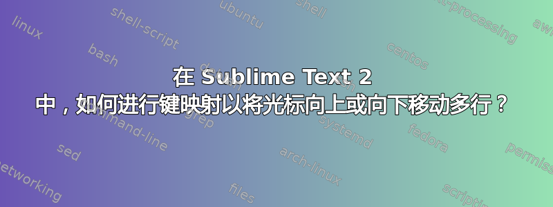 在 Sublime Text 2 中，如何进行键映射以将光标向上或向下移动多行？