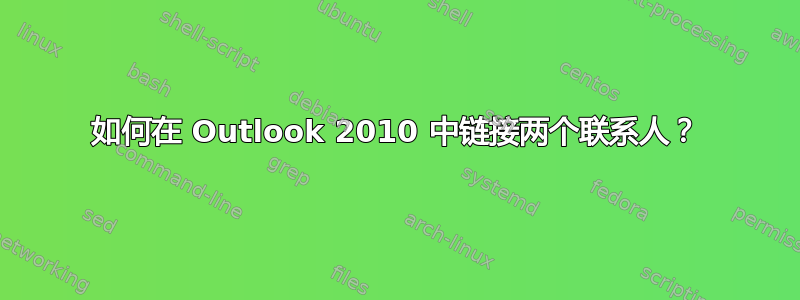 如何在 Outlook 2010 中链接两个联系人？