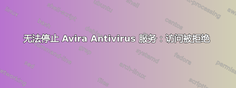 无法停止 Avira Antivirus 服务：访问被拒绝