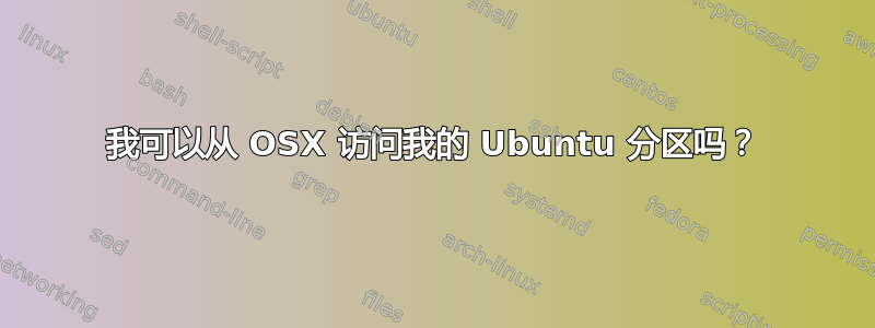 我可以从 OSX 访问我的 Ubuntu 分区吗？