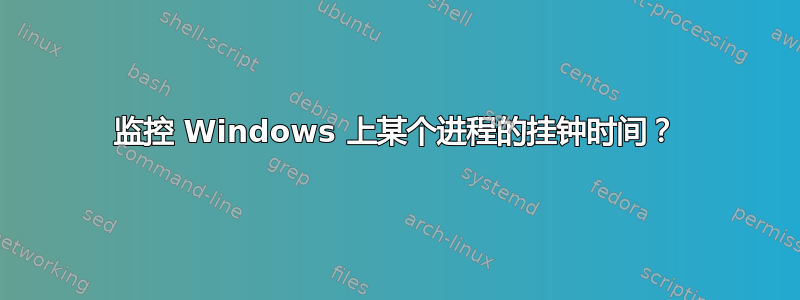 监控 Windows 上某个进程的挂钟时间？