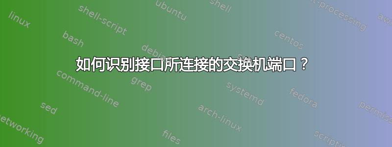 如何识别接口所连接的交换机端口？