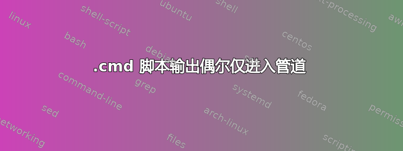 .cmd 脚本输出偶尔仅进入管道