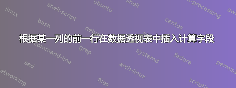 根据某一列的前一行在数据透视表中插入计算字段