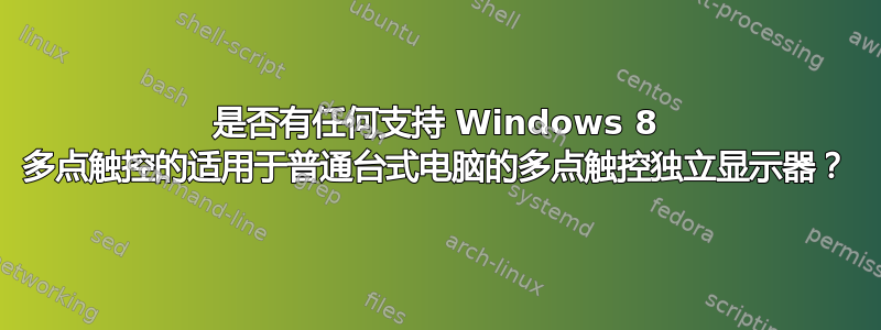 是否有任何支持 Windows 8 多点触控的适用于普通台式电脑的多点触控独立显示器？