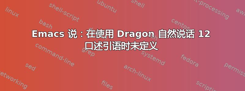 Emacs 说：在使用 Dragon 自然说话 12 口述引语时未定义