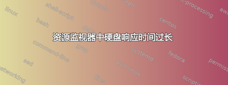 资源监视器中硬盘响应时间过长