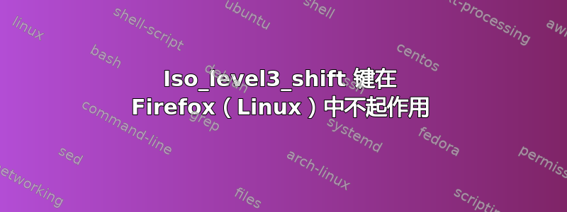 Iso_level3_shift 键在 Firefox（Linux）中不起作用